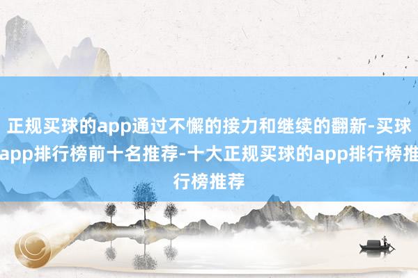 正规买球的app通过不懈的接力和继续的翻新-买球的app排行榜前十名推荐-十大正规买球的app排行榜推荐