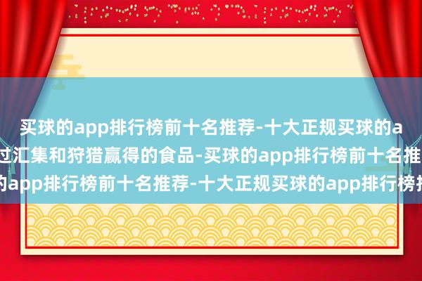 买球的app排行榜前十名推荐-十大正规买球的app排行榜推荐因为通过汇集和狩猎赢得的食品-买球的app排行榜前十名推荐-十大正规买球的app排行榜推荐