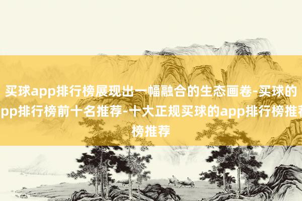 买球app排行榜展现出一幅融合的生态画卷-买球的app排行榜前十名推荐-十大正规买球的app排行榜推荐