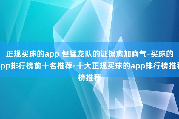 正规买球的app 但猛龙队的证据愈加晦气-买球的app排行榜前十名推荐-十大正规买球的app排行榜推荐
