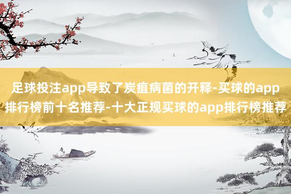 足球投注app导致了炭疽病菌的开释-买球的app排行榜前十名推荐-十大正规买球的app排行榜推荐