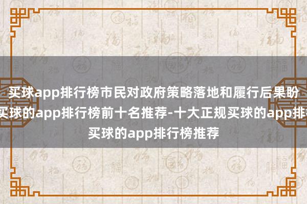 买球app排行榜市民对政府策略落地和履行后果盼望较高-买球的app排行榜前十名推荐-十大正规买球的app排行榜推荐