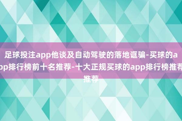 足球投注app他谈及自动驾驶的落地诓骗-买球的app排行榜前十名推荐-十大正规买球的app排行榜推荐