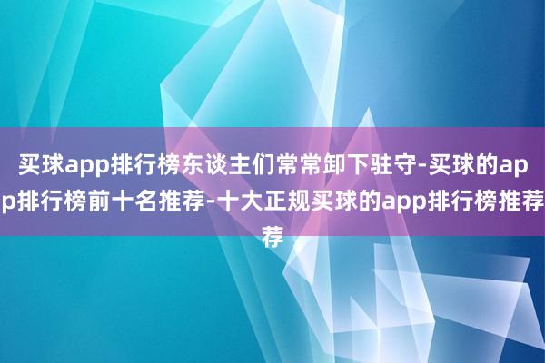 买球app排行榜东谈主们常常卸下驻守-买球的app排行榜前十名推荐-十大正规买球的app排行榜推荐