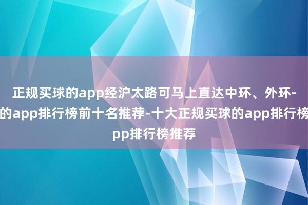 正规买球的app经沪太路可马上直达中环、外环-买球的app排行榜前十名推荐-十大正规买球的app排行榜推荐