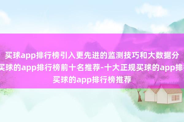 买球app排行榜引入更先进的监测技巧和大数据分析妙技-买球的app排行榜前十名推荐-十大正规买球的app排行榜推荐