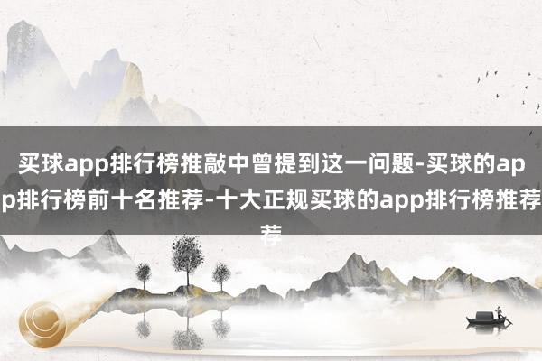 买球app排行榜推敲中曾提到这一问题-买球的app排行榜前十名推荐-十大正规买球的app排行榜推荐