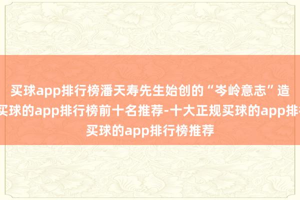 买球app排行榜潘天寿先生始创的“岑岭意志”造就体系-买球的app排行榜前十名推荐-十大正规买球的app排行榜推荐