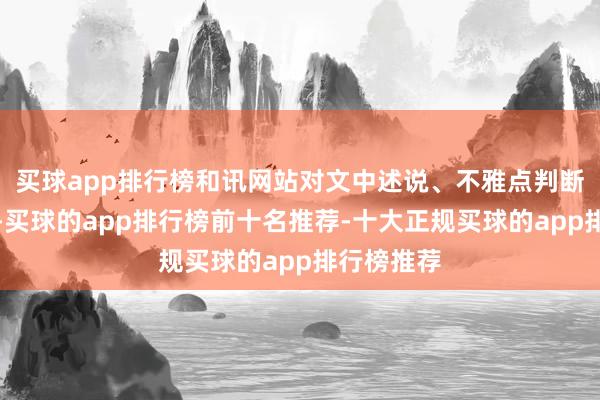 买球app排行榜和讯网站对文中述说、不雅点判断保捏中立-买球的app排行榜前十名推荐-十大正规买球的app排行榜推荐