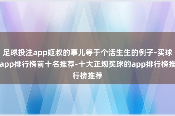 足球投注app姬叔的事儿等于个活生生的例子-买球的app排行榜前十名推荐-十大正规买球的app排行榜推荐