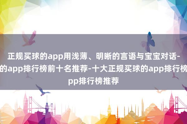 正规买球的app用浅薄、明晰的言语与宝宝对话-买球的app排行榜前十名推荐-十大正规买球的app排行榜推荐