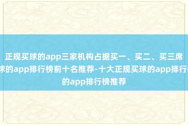 正规买球的app三家机构占据买一、买二、买三席位-买球的app排行榜前十名推荐-十大正规买球的app排行榜推荐