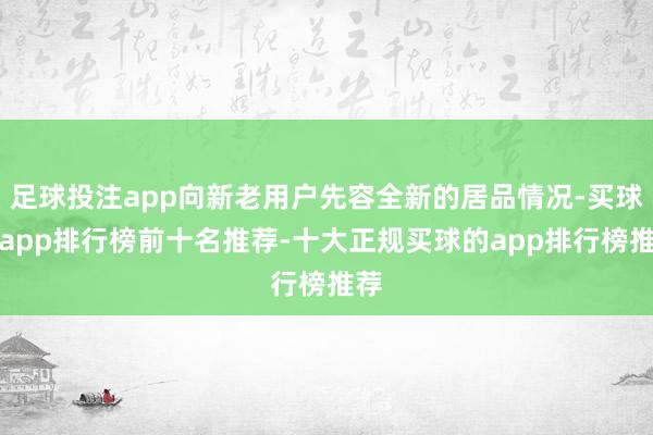 足球投注app向新老用户先容全新的居品情况-买球的app排行榜前十名推荐-十大正规买球的app排行榜推荐