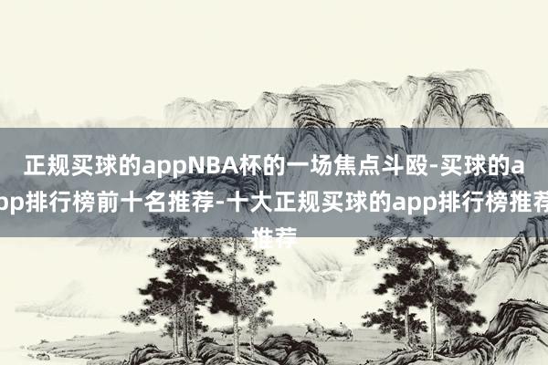正规买球的appNBA杯的一场焦点斗殴-买球的app排行榜前十名推荐-十大正规买球的app排行榜推荐