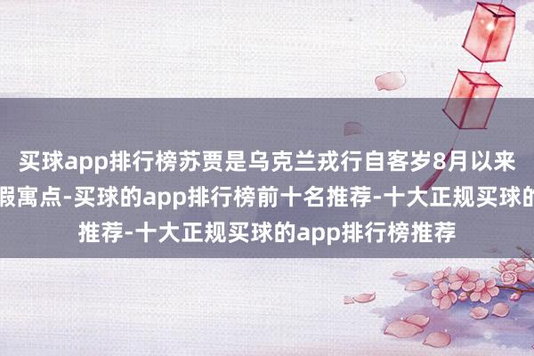 买球app排行榜苏贾是乌克兰戎行自客岁8月以来占领的一个关节假寓点-买球的app排行榜前十名推荐-十大正规买球的app排行榜推荐