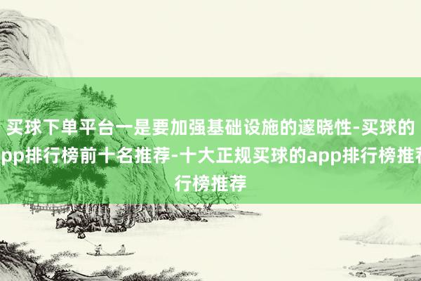 买球下单平台一是要加强基础设施的邃晓性-买球的app排行榜前十名推荐-十大正规买球的app排行榜推荐