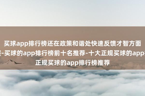 买球app排行榜还在政策和谐处快速反馈才智方面取得了进展-买球的app排行榜前十名推荐-十大正规买球的app排行榜推荐