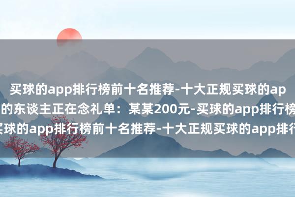 买球的app排行榜前十名推荐-十大正规买球的app排行榜推荐主合手葬礼的东谈主正在念礼单：某某200元-买球的app排行榜前十名推荐-十大正规买球的app排行榜推荐