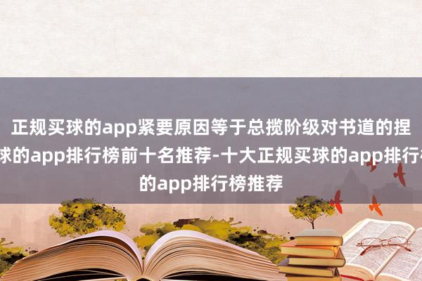 正规买球的app紧要原因等于总揽阶级对书道的捏行-买球的app排行榜前十名推荐-十大正规买球的app排行榜推荐