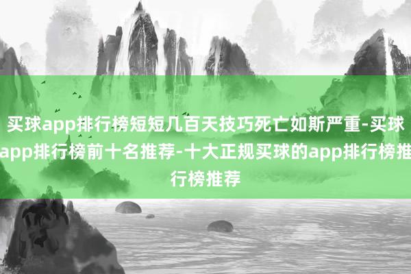 买球app排行榜短短几百天技巧死亡如斯严重-买球的app排行榜前十名推荐-十大正规买球的app排行榜推荐