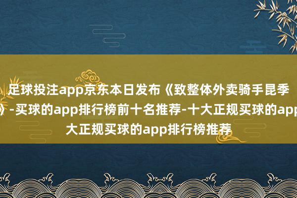 足球投注app京东本日发布《致整体外卖骑手昆季们的公开信》-买球的app排行榜前十名推荐-十大正规买球的app排行榜推荐