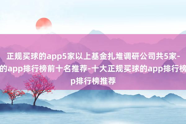 正规买球的app5家以上基金扎堆调研公司共5家-买球的app排行榜前十名推荐-十大正规买球的app排行榜推荐