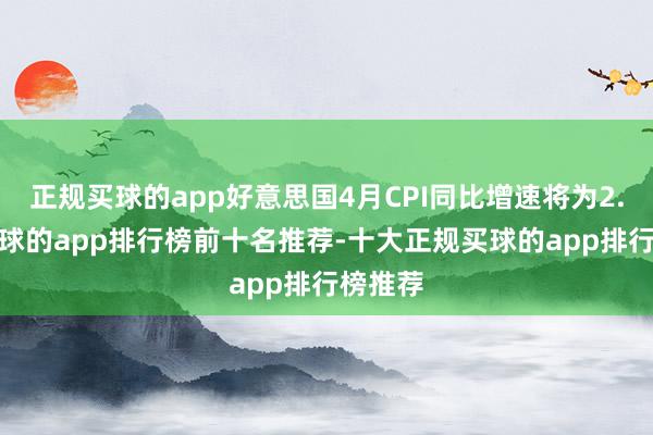 正规买球的app好意思国4月CPI同比增速将为2.4%-买球的app排行榜前十名推荐-十大正规买球的app排行榜推荐
