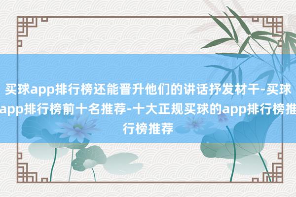买球app排行榜还能晋升他们的讲话抒发材干-买球的app排行榜前十名推荐-十大正规买球的app排行榜推荐
