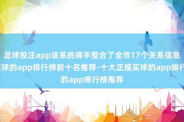 足球投注app该系统得手整合了全市17个关系信息平台-买球的app排行榜前十名推荐-十大正规买球的app排行榜推荐