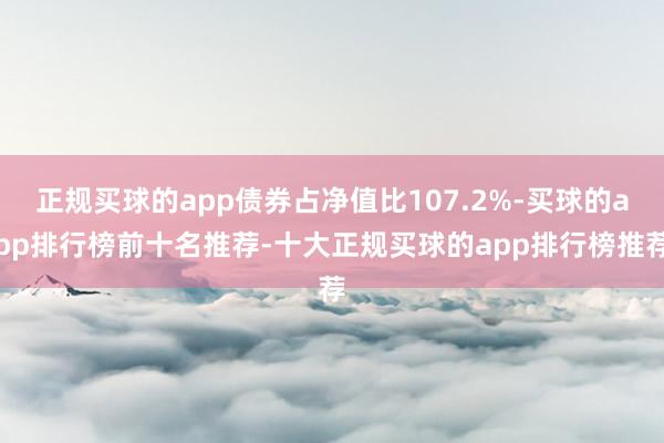 正规买球的app债券占净值比107.2%-买球的app排行榜前十名推荐-十大正规买球的app排行榜推荐
