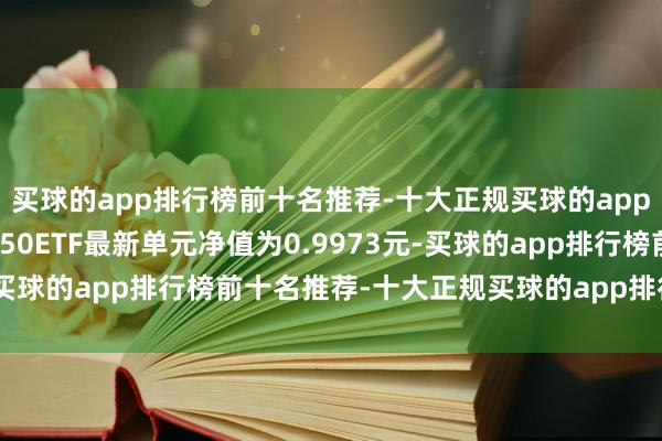 买球的app排行榜前十名推荐-十大正规买球的app排行榜推荐鹏华创业板50ETF最新单元净值为0.9973元-买球的app排行榜前十名推荐-十大正规买球的app排行榜推荐