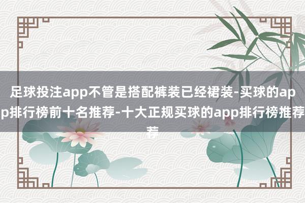足球投注app不管是搭配裤装已经裙装-买球的app排行榜前十名推荐-十大正规买球的app排行榜推荐