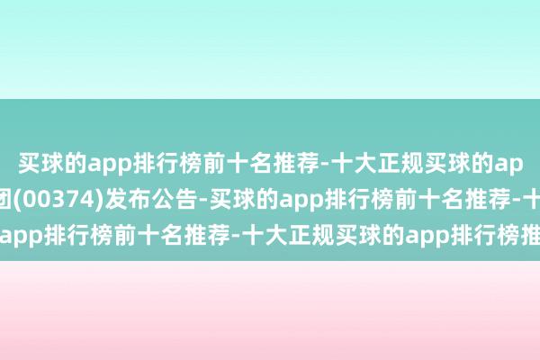 买球的app排行榜前十名推荐-十大正规买球的app排行榜推荐四洲集团(00374)发布公告-买球的app排行榜前十名推荐-十大正规买球的app排行榜推荐