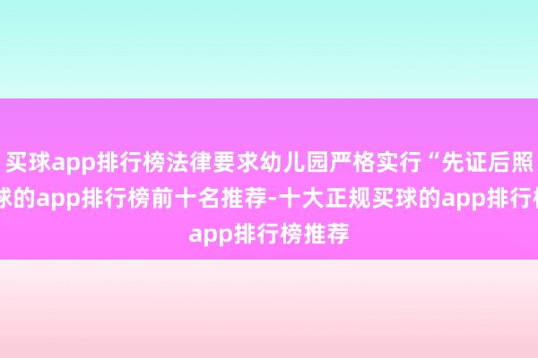 买球app排行榜法律要求幼儿园严格实行“先证后照”-买球的app排行榜前十名推荐-十大正规买球的app排行榜推荐