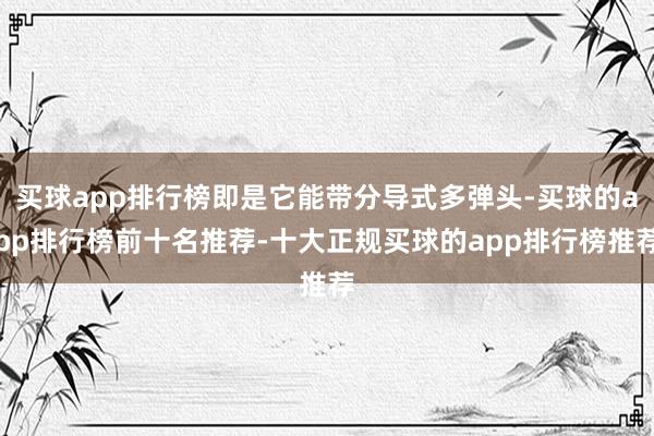 买球app排行榜即是它能带分导式多弹头-买球的app排行榜前十名推荐-十大正规买球的app排行榜推荐