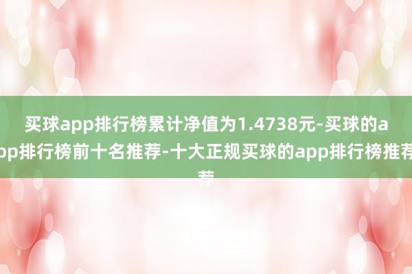 买球app排行榜累计净值为1.4738元-买球的app排行榜前十名推荐-十大正规买球的app排行榜推荐