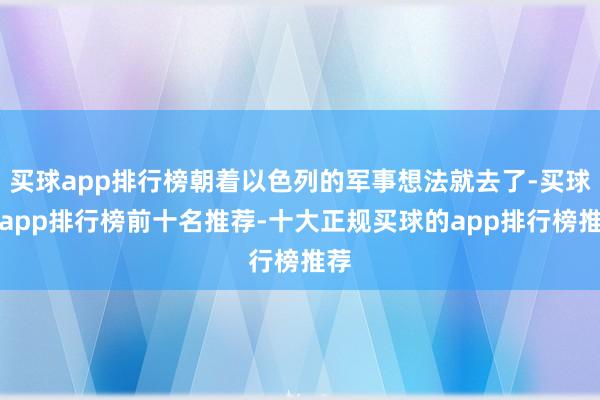 买球app排行榜朝着以色列的军事想法就去了-买球的app排行榜前十名推荐-十大正规买球的app排行榜推荐