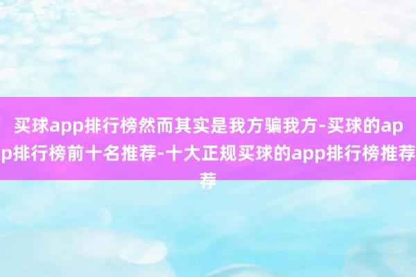 买球app排行榜然而其实是我方骗我方-买球的app排行榜前十名推荐-十大正规买球的app排行榜推荐