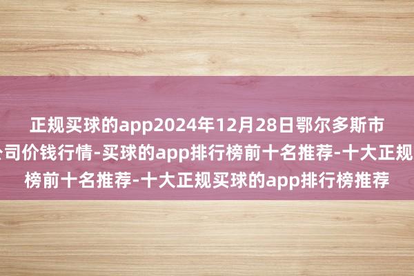 正规买球的app2024年12月28日鄂尔多斯市万家惠农贸商场有限公司价钱行情-买球的app排行榜前十名推荐-十大正规买球的app排行榜推荐