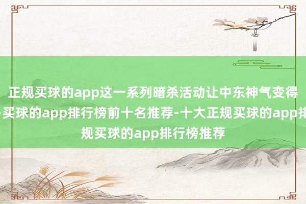 正规买球的app这一系列暗杀活动让中东神气变得愈加复杂-买球的app排行榜前十名推荐-十大正规买球的app排行榜推荐
