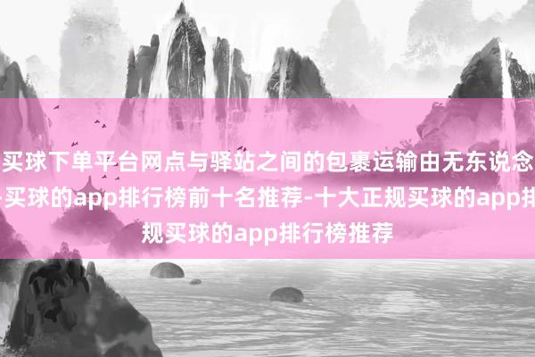 买球下单平台网点与驿站之间的包裹运输由无东说念主车完成-买球的app排行榜前十名推荐-十大正规买球的app排行榜推荐