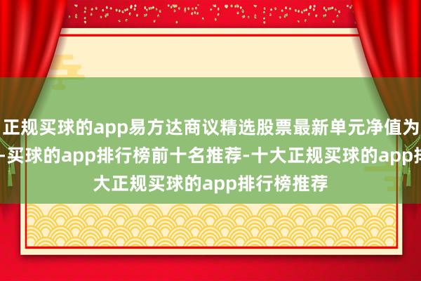 正规买球的app易方达商议精选股票最新单元净值为0.7601元-买球的app排行榜前十名推荐-十大正规买球的app排行榜推荐