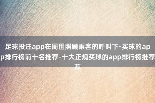 足球投注app在周围照顾乘客的呼叫下-买球的app排行榜前十名推荐-十大正规买球的app排行榜推荐
