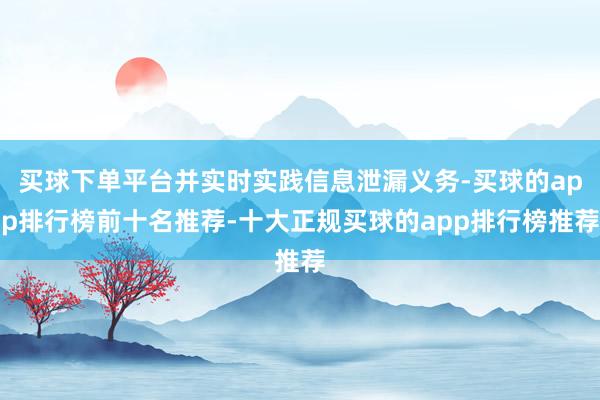 买球下单平台并实时实践信息泄漏义务-买球的app排行榜前十名推荐-十大正规买球的app排行榜推荐