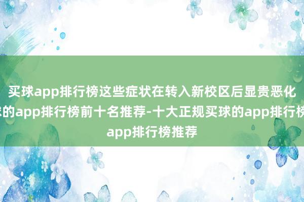 买球app排行榜这些症状在转入新校区后显贵恶化-买球的app排行榜前十名推荐-十大正规买球的app排行榜推荐