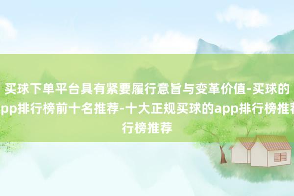 买球下单平台具有紧要履行意旨与变革价值-买球的app排行榜前十名推荐-十大正规买球的app排行榜推荐