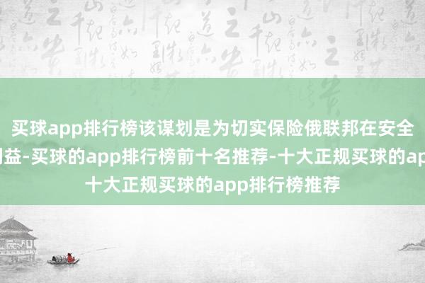 买球app排行榜该谋划是为切实保险俄联邦在安全领域的正当利益-买球的app排行榜前十名推荐-十大正规买球的app排行榜推荐