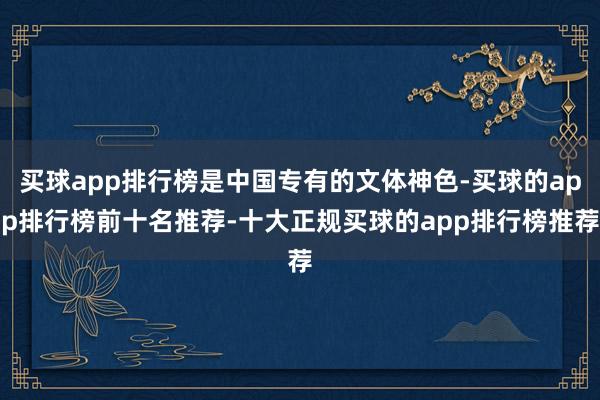 买球app排行榜是中国专有的文体神色-买球的app排行榜前十名推荐-十大正规买球的app排行榜推荐