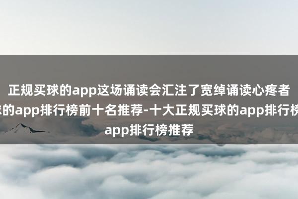 正规买球的app这场诵读会汇注了宽绰诵读心疼者-买球的app排行榜前十名推荐-十大正规买球的app排行榜推荐