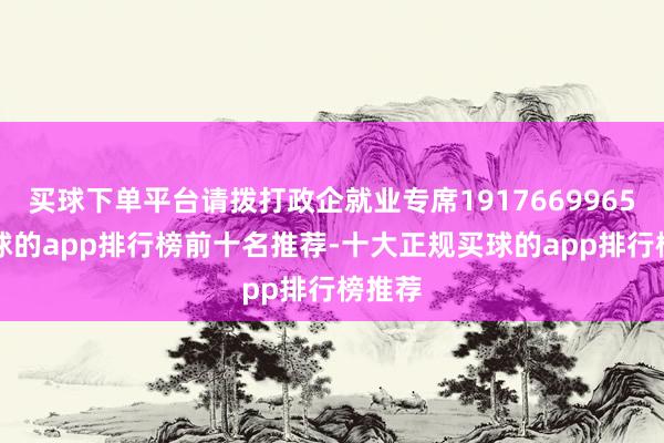 买球下单平台请拨打政企就业专席19176699651-买球的app排行榜前十名推荐-十大正规买球的app排行榜推荐
